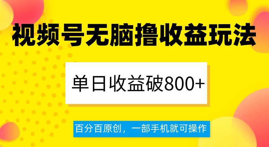 视频号无脑撸收益玩法，单日收益破800+，百分百原创，一部手机就可操作【揭秘】 - 副业心选-副业心选