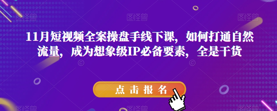 11月短视频全案操盘手线下课，如何打通自然流量，成为想象级IP必备要素，全是干货 - 副业心选-副业心选