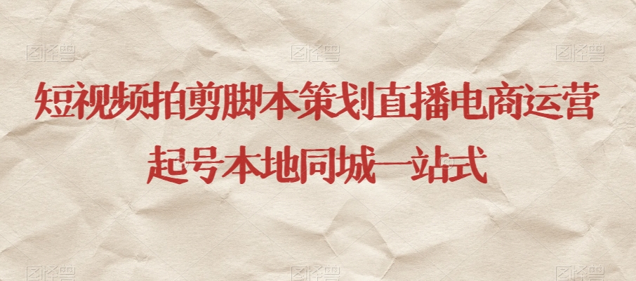 短视频拍剪脚本策划直播电商运营起号本地同城一站式 - 副业心选-副业心选