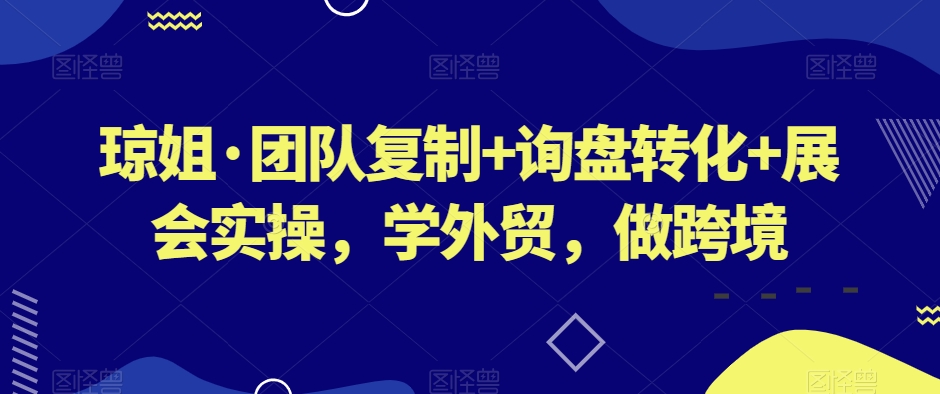 琼姐·团队复制+询盘转化+展会实操，学外贸，做跨境-副业心选