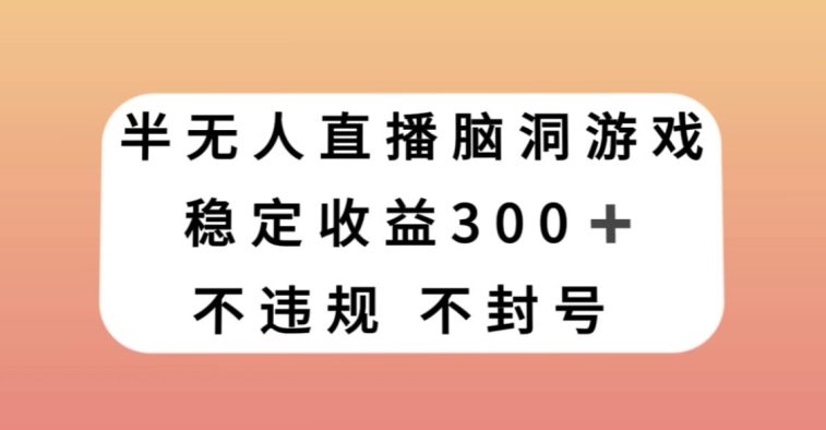 半无人直播脑洞小游戏，每天收入300+，保姆式教学小白轻松上手【揭秘】 - 副业心选-副业心选