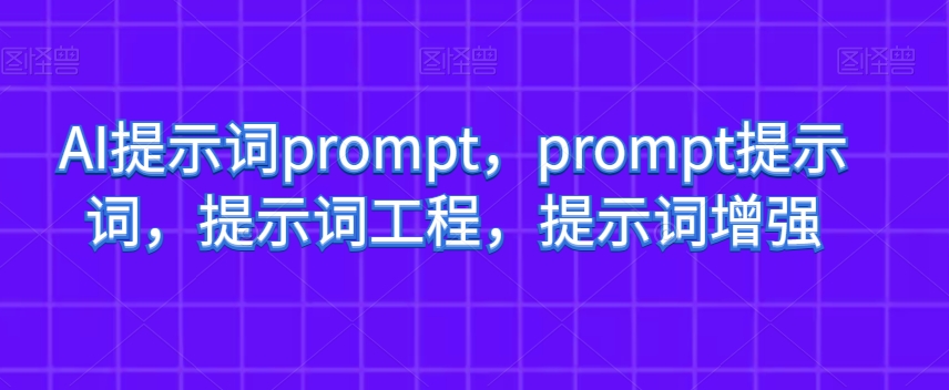 AI提示词prompt，prompt提示词，提示词工程，提示词增强-副业心选