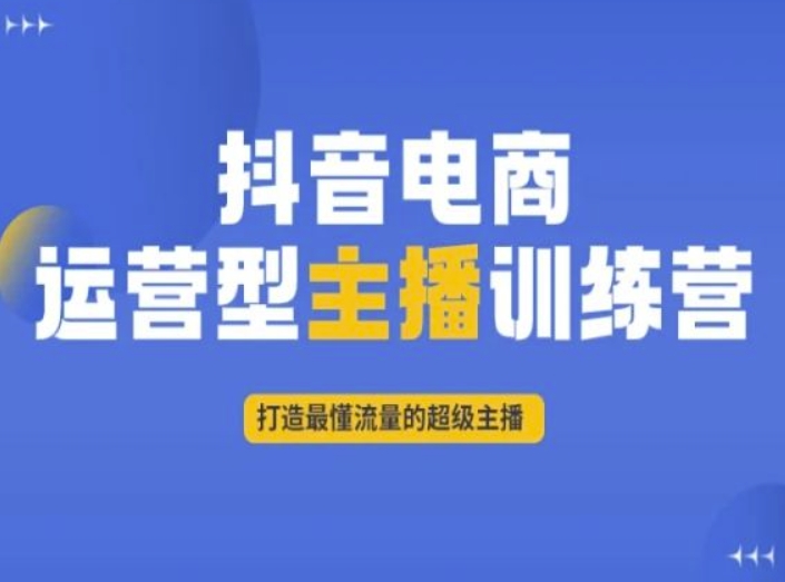 抖音电商运营型主播训练营，打造最懂流量的超级主播-副业心选