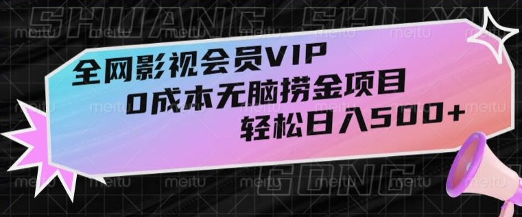 全网影视会员VIP，很老却常青的0成本无脑捞金项目，轻松日入500+【揭秘】 - 副业心选-副业心选