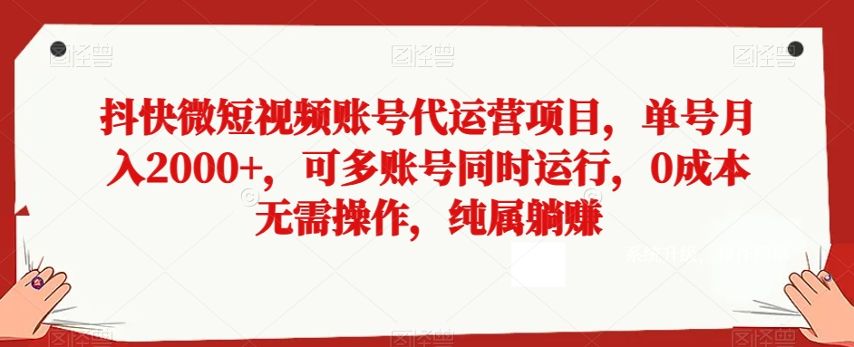 抖快微短视频账号代运营项目，单号月入2000+，可多账号同时运行，0成本无需操作，纯属躺赚【揭秘】 - 副业心选-副业心选