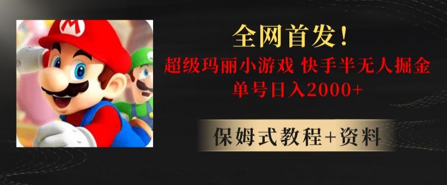 全网首发！快手半无人掘金，超级玛丽怀旧小游戏.单号轻松日入2000+【揭秘】 - 副业心选-副业心选