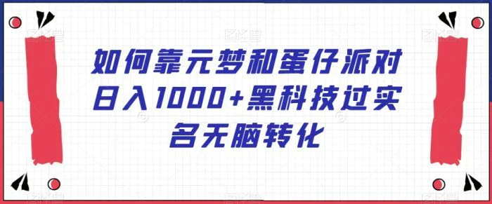 如何靠元梦和蛋仔派对日入1000+黑科技过实名无脑转化【揭秘】 - 副业心选-副业心选