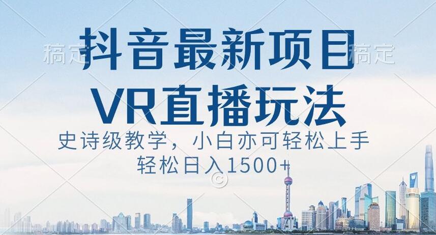 抖音最新VR直播玩法，史诗级教学，小白也可轻松上手轻松日入1500+【揭秘】 - 副业心选-副业心选