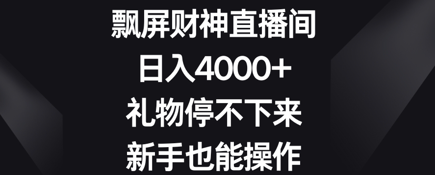 飘屏财神直播间，日入4000+，礼物停不下来，新手也能操作 - 副业心选-副业心选