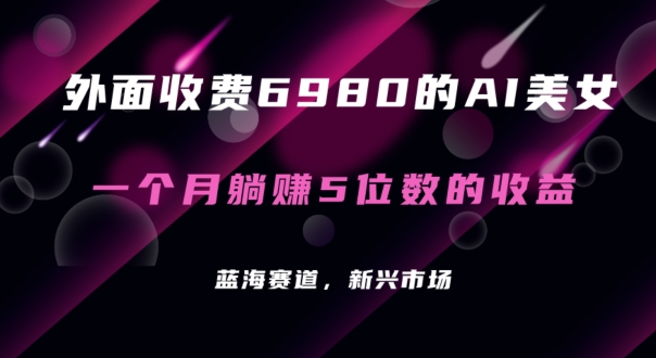 外面收费6980的AI美女项目！每月躺赚5位数收益（教程+素材+工具） - 副业心选-副业心选