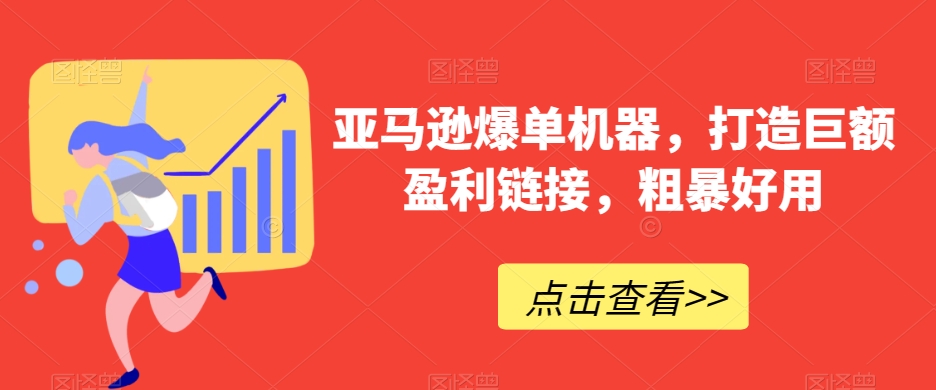 亚马逊爆单机器，打造巨额盈利链接，粗暴好用 - 副业心选-副业心选