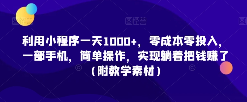 利用小程序一天1000+，零成本零投入，一部手机，简单操作，实现躺着把钱赚了（附教学素材）-副业心选