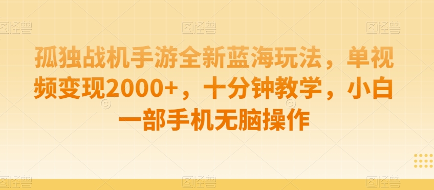 孤独战机手游全新蓝海玩法，单视频变现2000+，十分钟教学，小白一部手机无脑操作 - 副业心选-副业心选