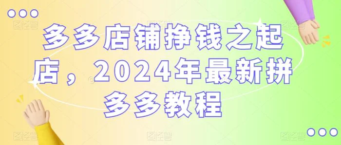 多多店铺挣钱之起店，2024年最新拼多多教程 - 副业心选-副业心选