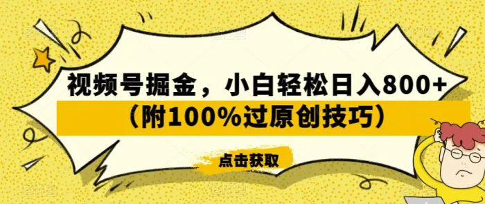 视频号掘金，小白轻松日入800+（附100%过原创技巧） - 副业心选-副业心选