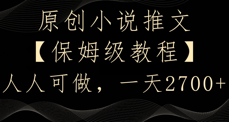原创小说推文，保姆级教程，人人可做，一天2700-副业心选
