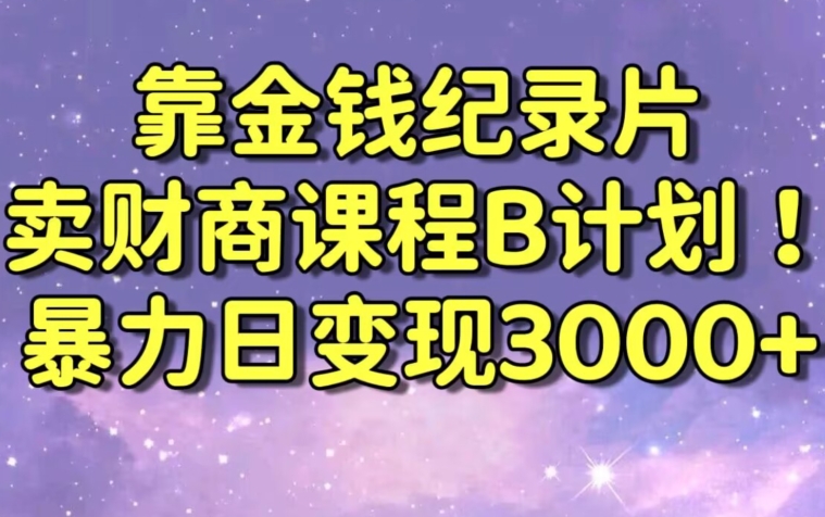 财经纪录片联合财商课程的变现策略，暴力日变现3000+，喂饭级别教学 - 副业心选-副业心选