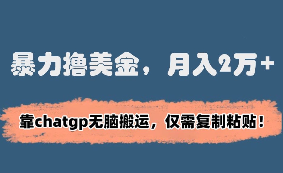 暴力撸美金，月入2万+！靠chatgp无脑搬运，仅需复制粘贴 - 副业心选-副业心选