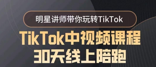 TikTok中视频课程30天线上陪跑，明星讲师带你玩转TikTok-副业心选
