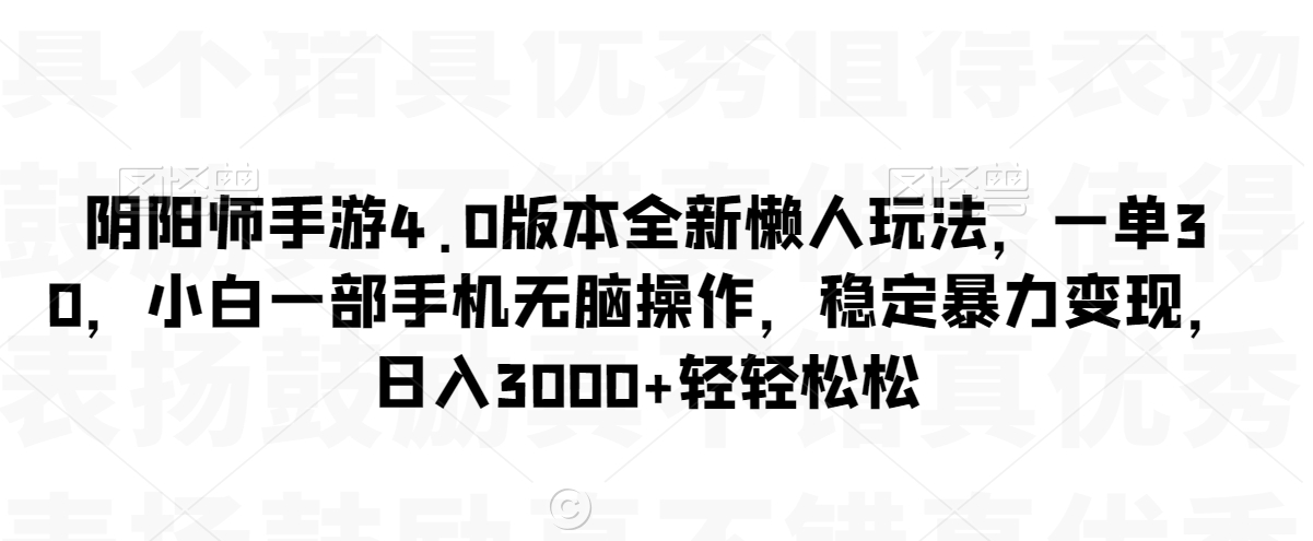 阴阳师手游4.0版本全新懒人玩法，一单30，小白一部手机无脑操作，稳定暴力变现 - 副业心选-副业心选