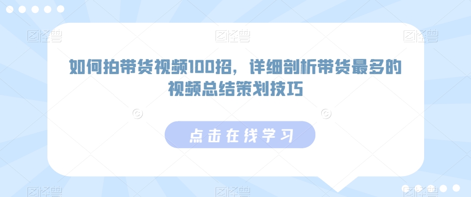 如何拍带货视频100招，详细剖析带货最多的视频总结策划技巧 - 副业心选-副业心选