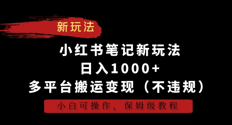 小红书笔记新玩法，日入1000+，多平台搬运变现（不违规），小白可操作，保姆级教程-副业心选