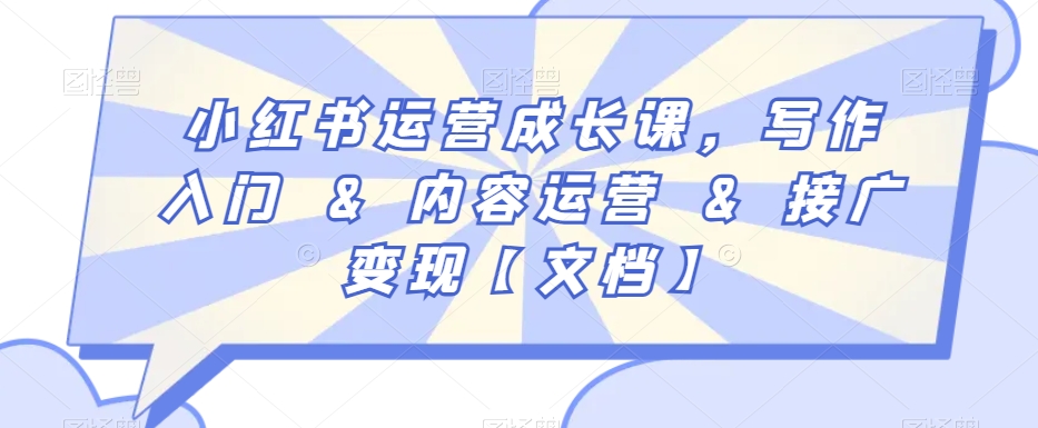 小红书运营成长课，写作入门&内容运营&接广变现【文档】 - 副业心选-副业心选
