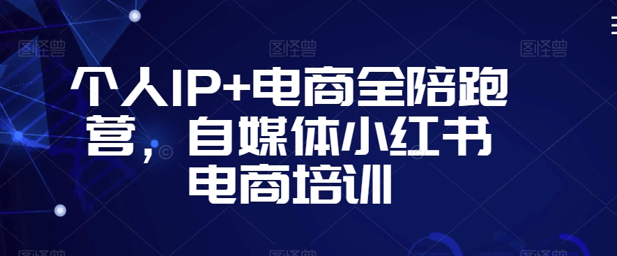 个人IP+电商全陪跑营，自媒体小红书电商培训 - 副业心选-副业心选