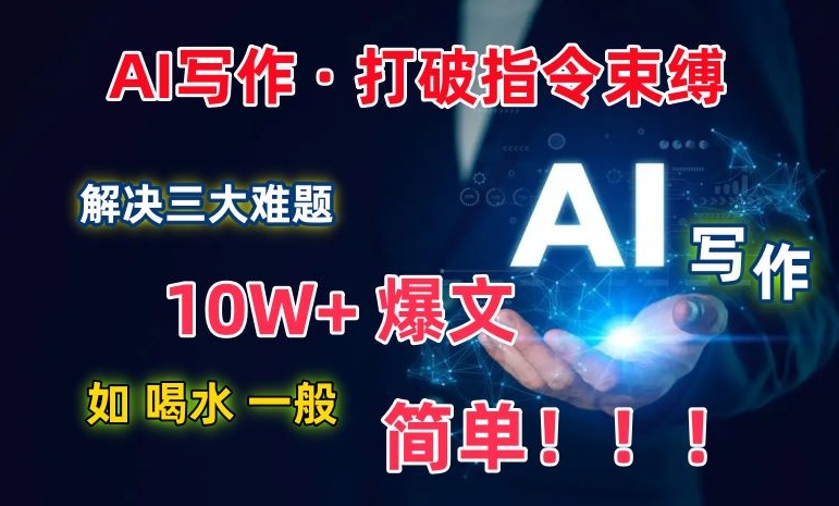 AI写作：解决三大难题，10W+爆文如喝水一般简单，打破指令调教束缚-副业心选