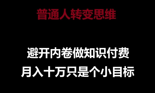 普通人转变思维，避开内卷做知识付费，月入十万只是一个小目标 - 副业心选-副业心选