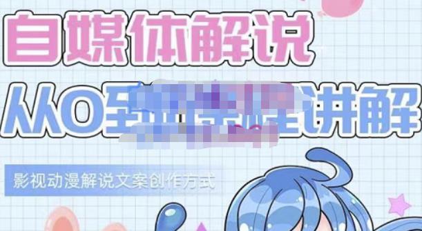 小图图·自媒体解说从0到1课程详解，影视动漫解说文案创作方式 - 副业心选-副业心选