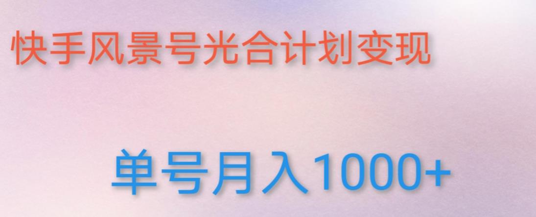 如何利用快手风景号，通过光合计划，实现单号月入1000+（附详细教程及制作软件）-副业心选