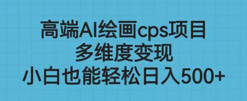 高端AI绘画cps项目，多维度变现，小白也能轻松上手【揭秘】 - 副业心选-副业心选