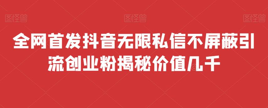 全网首发 抖音无限私信不屏蔽 引流创业粉揭秘 价值几千 - 副业心选-副业心选