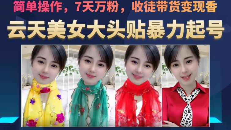 云天美女大头贴暴力起号教学，简单操作，7天万粉，收徒带货变现香 - 副业心选-副业心选