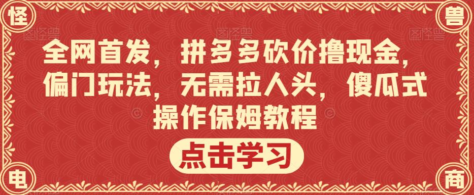 全网首发，拼多多砍价撸现金，偏门玩法，无需拉人头，傻瓜式操作保姆教程【揭秘】 - 副业心选-副业心选