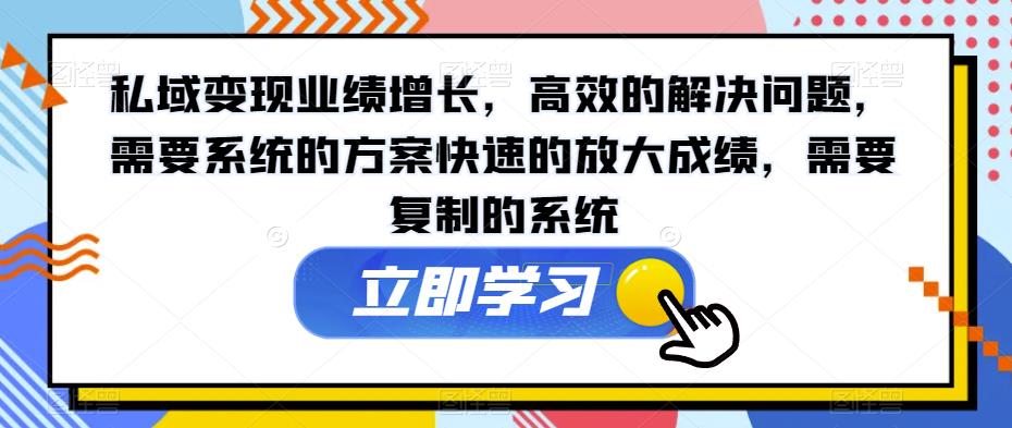 私域变现业绩增长，高效的解决问题，需要系统的方案快速的放大成绩，需要复制的系统 - 副业心选-副业心选