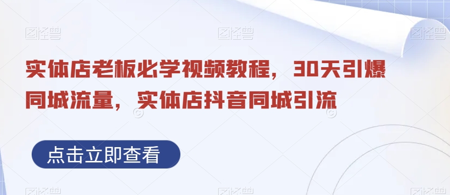 实体店老板必学视频教程，30天引爆同城流量，实体店抖音同城引流-副业心选