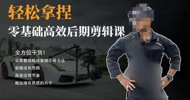胡子不拍车的轻松后期剪辑课，全方位干货，从零基础解决掌握正确方法-副业心选