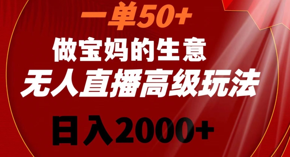 一单50做宝妈的生意，新生儿胎教资料无人直播高级玩法，日入2000+ - 副业心选-副业心选