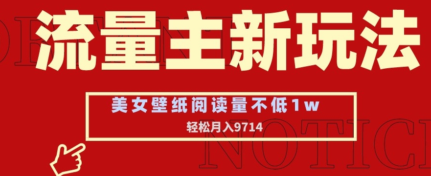 流量主新玩法，美女壁纸和头像，阅读量不低于1w，月入9741 - 副业心选-副业心选