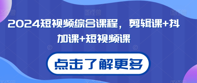 2024短视频综合课程，剪辑课+抖加课+短视频课 - 副业心选-副业心选