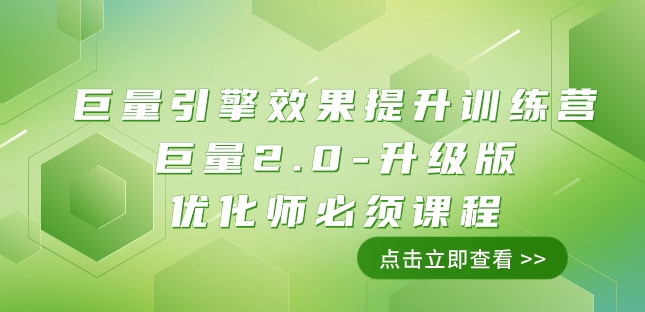 巨量引擎·效果提升训练营：巨量2.0-升级版，优化师必须课程（111节课） - 副业心选-副业心选