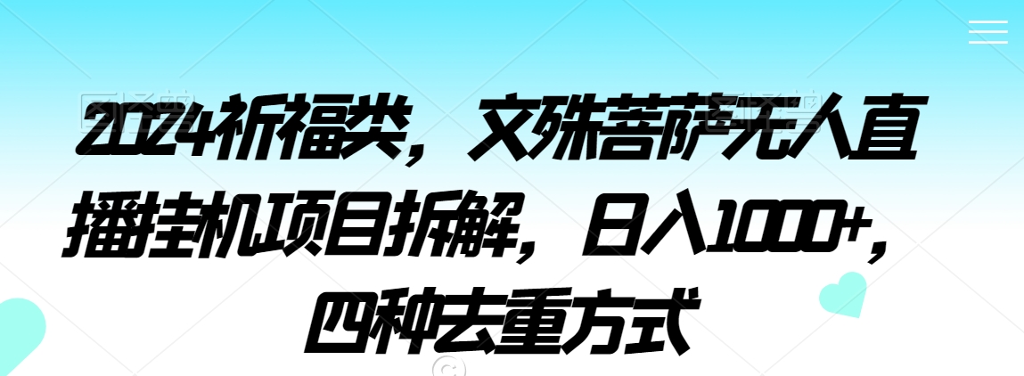 2024祈福类，文殊菩萨无人直播挂机项目拆解，日入1000+，四种去重方式 - 副业心选-副业心选