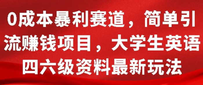 0成本暴利赛道，简单引流项目，大学生英语四六级资料最新玩法 - 副业心选-副业心选