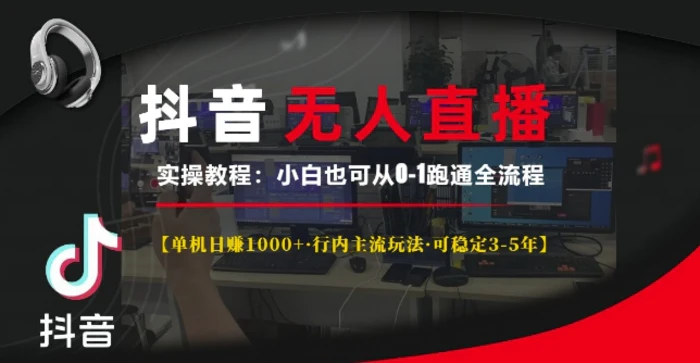 抖音无人直播实操教程【单机日入1k+行内主流玩法可稳定3-5年】小白也可从0-1跑通全流程 - 副业心选-副业心选