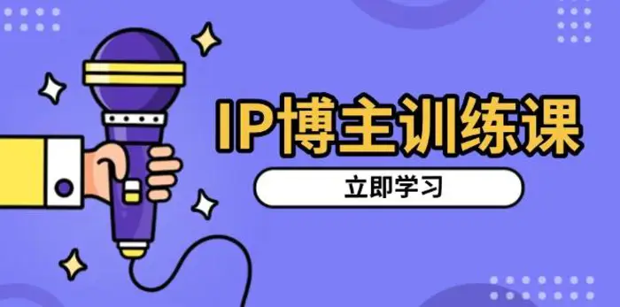 IP博主训练课，定位账号，推荐热门赛道，搭建涨粉架构，拍出更吸粉视频-副业心选