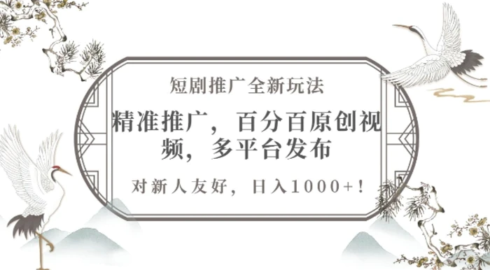 短剧推广全新玩法，精准推广，百分百原创视频，多平台发布，对新人友好，日入1k - 副业心选-副业心选