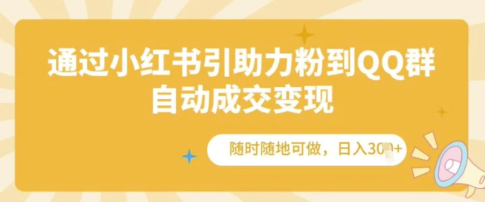 通过小红书引助力粉到QQ群，自动成交变现，随时随地可做，日入几张 - 副业心选-副业心选