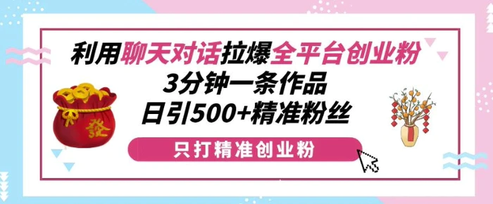利用聊天对话拉爆全平台创业粉，3分钟一条作品，日引500+精准粉丝 - 副业心选-副业心选